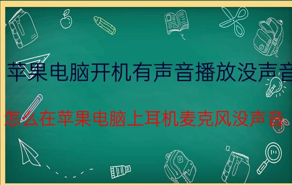 苹果电脑开机有声音播放没声音 怎么在苹果电脑上耳机麦克风没声音？